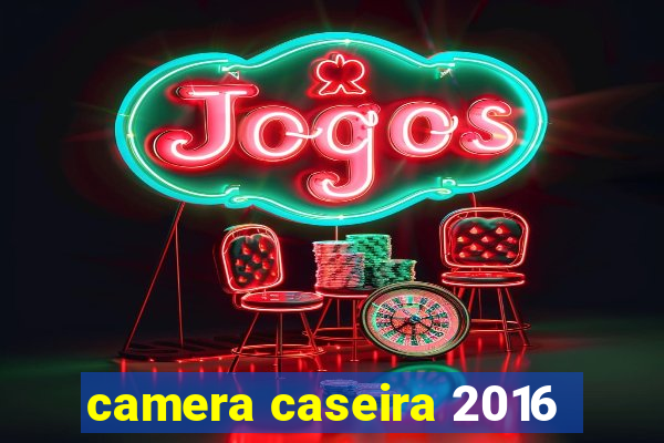 camera caseira 2016